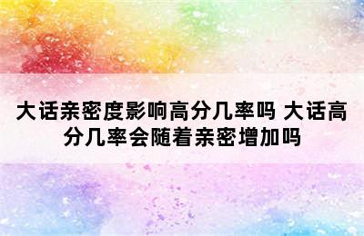 大话亲密度影响高分几率吗 大话高分几率会随着亲密增加吗